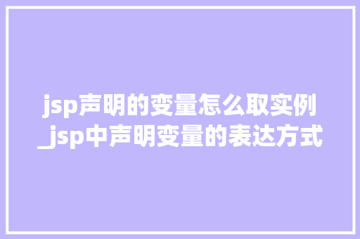 jsp声明的变量怎么取实例_jsp中声明变量的表达方式