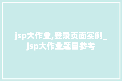 jsp大作业,登录页面实例_jsp大作业题目参考  第1张