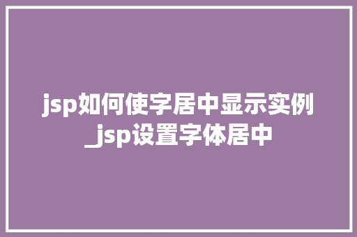 jsp如何使字居中显示实例_jsp设置字体居中