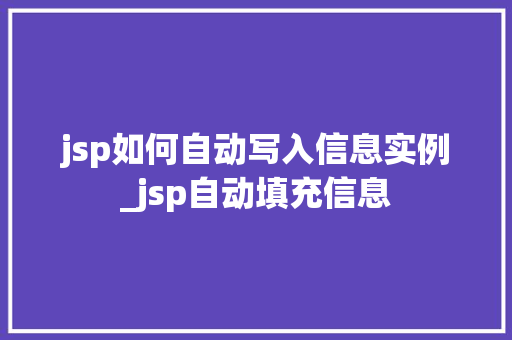 jsp如何自动写入信息实例_jsp自动填充信息