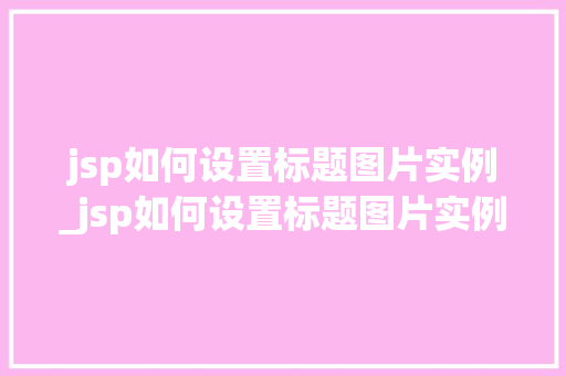 jsp如何设置标题图片实例_jsp如何设置标题图片实例文字