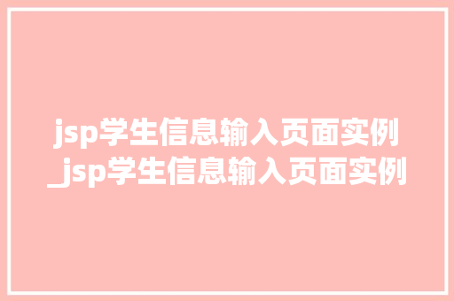 jsp学生信息输入页面实例_jsp学生信息输入页面实例图片 第1张 jsp学生信息输入页面实例_jsp学生信息输入页面实例图片 第1张