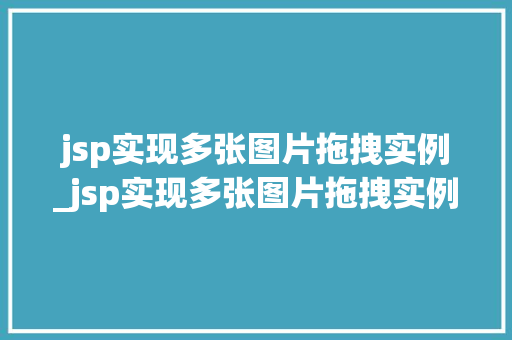 jsp实现多张图片拖拽实例_jsp实现多张图片拖拽实例文件 第1张 jsp实现多张图片拖拽实例_jsp实现多张图片拖拽实例文件 第1张