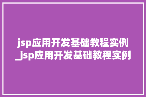 jsp应用开发基础教程实例_jsp应用开发基础教程实例视频