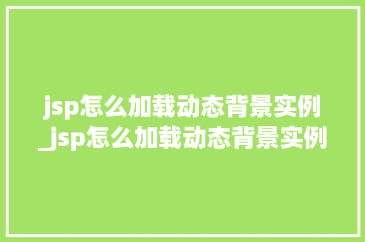 jsp怎么加载动态背景实例_jsp怎么加载动态背景实例文件