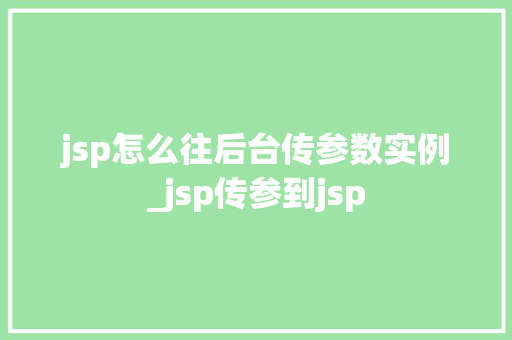 jsp怎么往后台传参数实例_jsp传参到jsp