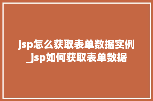 jsp怎么获取表单数据实例_jsp如何获取表单数据  第1张