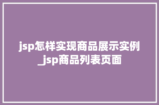 jsp怎样实现商品展示实例_jsp商品列表页面 第1张 jsp怎样实现商品展示实例_jsp商品列表页面 第1张