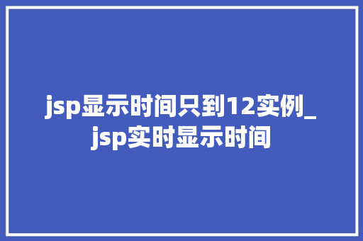 jsp显示时间只到12实例_jsp实时显示时间  第1张