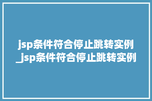 jsp条件符合停止跳转实例_jsp条件符合停止跳转实例是什么