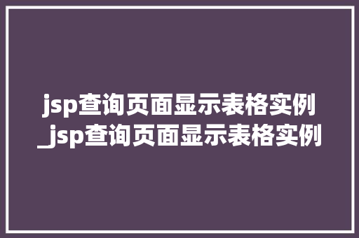 jsp查询页面显示表格实例_jsp查询页面显示表格实例不可用
