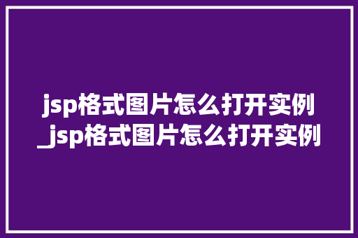 jsp格式图片怎么打开实例_jsp格式图片怎么打开实例链接 第1张 jsp格式图片怎么打开实例_jsp格式图片怎么打开实例链接 第1张