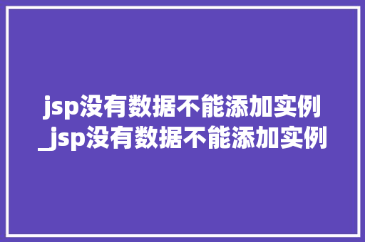 jsp没有数据不能添加实例_jsp没有数据不能添加实例怎么办 第1张 jsp没有数据不能添加实例_jsp没有数据不能添加实例怎么办 第1张