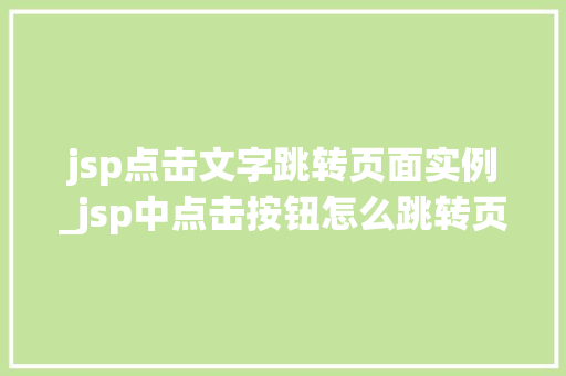 jsp点击文字跳转页面实例_jsp中点击按钮怎么跳转页面