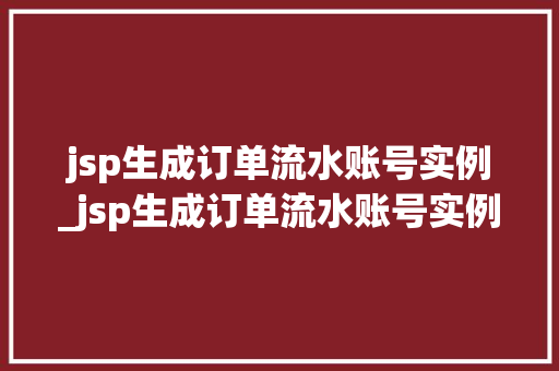 jsp生成订单流水账号实例_jsp生成订单流水账号实例怎么写 第1张 jsp生成订单流水账号实例_jsp生成订单流水账号实例怎么写 第1张