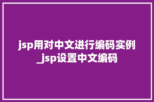 jsp用对中文进行编码实例_jsp设置中文编码