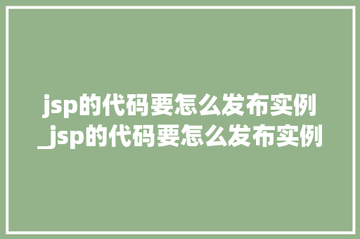 jsp的代码要怎么发布实例_jsp的代码要怎么发布实例数据
