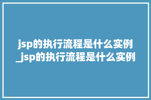 jsp的执行流程是什么实例_jsp的执行流程是什么实例图片