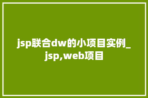 jsp联合dw的小项目实例_jsp,web项目 第1张 jsp联合dw的小项目实例_jsp,web项目 第1张