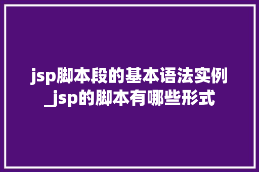jsp脚本段的基本语法实例_jsp的脚本有哪些形式