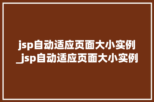jsp自动适应页面大小实例_jsp自动适应页面大小实例怎么设置 第1张 jsp自动适应页面大小实例_jsp自动适应页面大小实例怎么设置 第1张