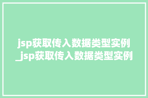 jsp获取传入数据类型实例_jsp获取传入数据类型实例怎么写 第1张 jsp获取传入数据类型实例_jsp获取传入数据类型实例怎么写 第1张