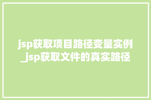 jsp获取项目路径变量实例_jsp获取文件的真实路径