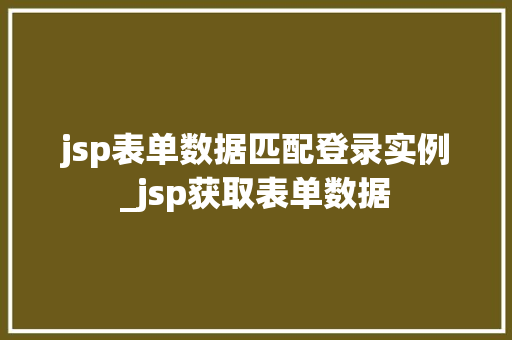 jsp表单数据匹配登录实例_jsp获取表单数据 第1张 jsp表单数据匹配登录实例_jsp获取表单数据 第1张