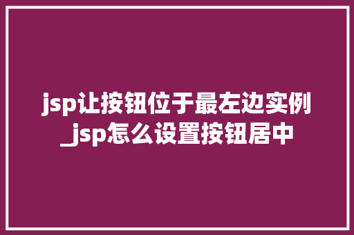 jsp让按钮位于最左边实例_jsp怎么设置按钮居中  第1张
