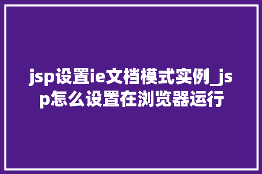 jsp设置ie文档模式实例_jsp怎么设置在浏览器运行 第1张 jsp设置ie文档模式实例_jsp怎么设置在浏览器运行 第1张