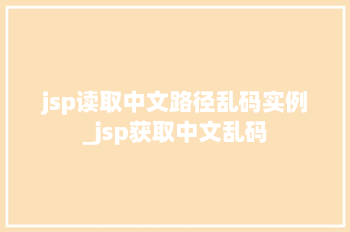jsp读取中文路径乱码实例_jsp获取中文乱码 第1张 jsp读取中文路径乱码实例_jsp获取中文乱码 第1张