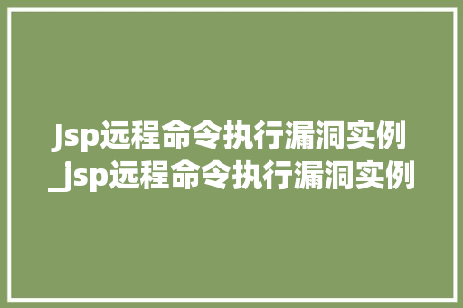 Jsp远程命令执行漏洞实例_jsp远程命令执行漏洞实例有哪些