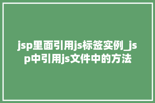 jsp里面引用js标签实例_jsp中引用js文件中的方法 第1张 jsp里面引用js标签实例_jsp中引用js文件中的方法 第1张
