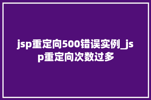 jsp重定向500错误实例_jsp重定向次数过多 第1张 jsp重定向500错误实例_jsp重定向次数过多 第1张