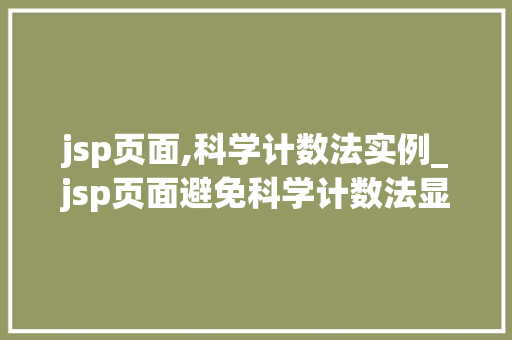 jsp页面,科学计数法实例_jsp页面避免科学计数法显示