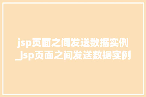 jsp页面之间发送数据实例_jsp页面之间发送数据实例怎么写  第1张
