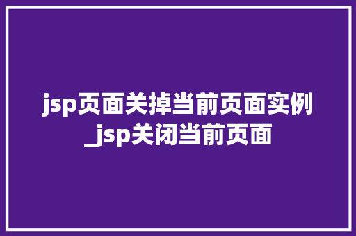 jsp页面关掉当前页面实例_jsp关闭当前页面