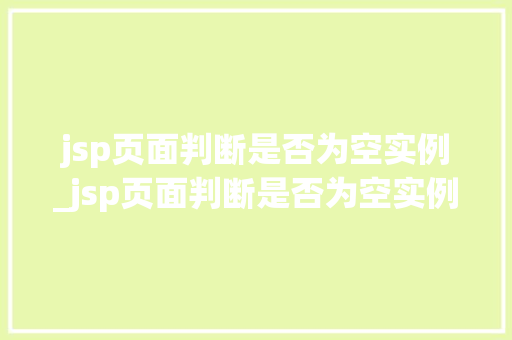 jsp页面判断是否为空实例_jsp页面判断是否为空实例的方法