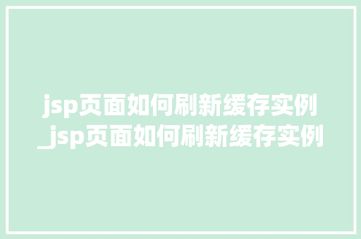 jsp页面如何刷新缓存实例_jsp页面如何刷新缓存实例数据  第1张