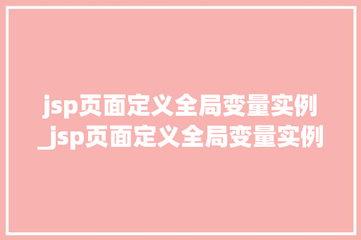 jsp页面定义全局变量实例_jsp页面定义全局变量实例是什么