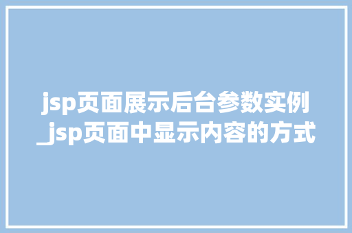jsp页面展示后台参数实例_jsp页面中显示内容的方式 第1张 jsp页面展示后台参数实例_jsp页面中显示内容的方式 第1张