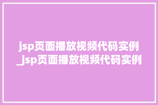 jsp页面播放视频代码实例_jsp页面播放视频代码实例是什么