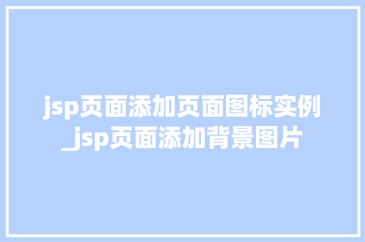 jsp页面添加页面图标实例_jsp页面添加背景图片