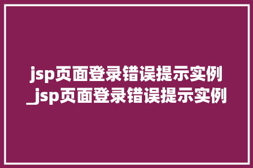 jsp页面登录错误提示实例_jsp页面登录错误提示实例无效
