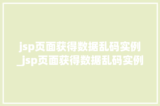 jsp页面获得数据乱码实例_jsp页面获得数据乱码实例是什么 第1张 jsp页面获得数据乱码实例_jsp页面获得数据乱码实例是什么 第1张