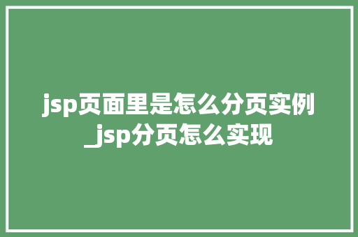 jsp页面里是怎么分页实例_jsp分页怎么实现 第1张 jsp页面里是怎么分页实例_jsp分页怎么实现 第1张