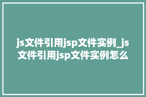 js文件引用jsp文件实例_js文件引用jsp文件实例怎么写  第1张
