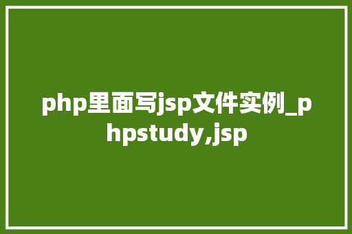 php里面写jsp文件实例_phpstudy,jsp 第1张 php里面写jsp文件实例_phpstudy,jsp 第1张