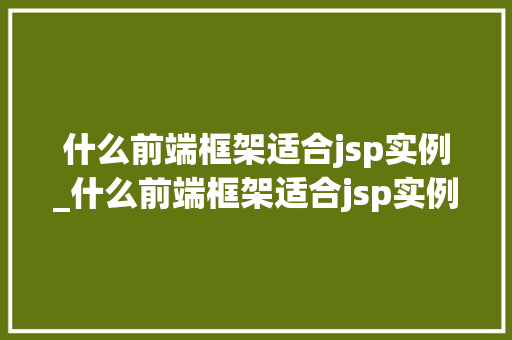 什么前端框架适合jsp实例_什么前端框架适合jsp实例编译 第1张 什么前端框架适合jsp实例_什么前端框架适合jsp实例编译 第1张
