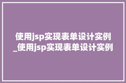 使用jsp实现表单设计实例_使用jsp实现表单设计实例怎么做  第1张